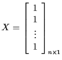 $X = \left[ \begin{array}{c}1 \\ 1 \\ \vdots \\ 1 \end{array}\right]_{n \times 1}
$