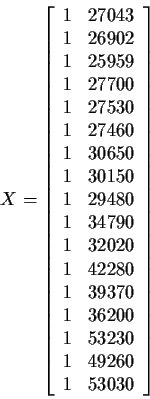 \begin{displaymath}X = \left[\begin{array}{rr}
1& 27043 \\
1& 26902 \\
1& 2595...
...200 \\
1& 53230 \\
1& 49260 \\
1& 53030
\end{array}\right]
\end{displaymath}