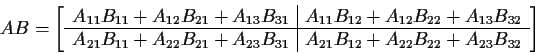 \begin{displaymath}AB =
\left[\begin{array}{c\vert c}
A_{11}B_{11} + A_{12}B_{...
...A_{21}B_{12} + A_{22}B_{22} + A_{23}B_{32}
\end{array} \right]
\end{displaymath}