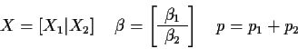 \begin{displaymath}X= \left[ X_1 \vert X_2 \right] \quad
\beta = \left[ \begin{...
... \beta_1 \\ \hline \beta_2 \end{array} \right]
\quad p=p_1+p_2
\end{displaymath}