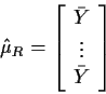 \begin{displaymath}\hat\mu_R = \left[
\begin{array}{c} \bar{Y} \\ \vdots \\ \bar{Y} \end{array} \right]
\end{displaymath}