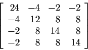 \begin{displaymath}\left[
\begin{array}{rrrr}
24 & -4 & -2 & -2 \\
-4 & 12 & ...
... \\
-2 & 8 & 14 & 8 \\
-2 & 8 & 8 & 14
\end{array}\right]
\end{displaymath}