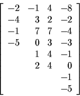 \begin{displaymath}\left[
\begin{array}{rrrr}
-2 & -1 & 4 & -8 \\
-4 & 3 & 2 ...
...\
& 2 & 4 & 0 \\
& & & -1 \\
& & & -5
\end{array}\right]
\end{displaymath}