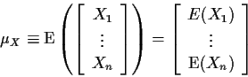 \begin{displaymath}\mu_X \equiv {\rm E}\left(
\left[\begin{array}{c} X_1 \\ \vdo...
...array}{c} E(X_1) \\ \vdots \\ {\rm E}(X_n) \end{array} \right]
\end{displaymath}
