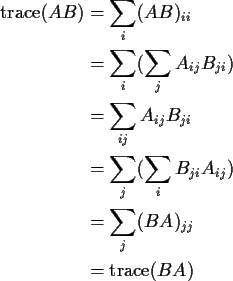 \begin{align*}{\rm trace}(AB) & = \sum_i (AB)_{ii}
\\
& = \sum_i (\sum_j A_{ij}...
...m_i B_{ji}A_{ij} )
\\
& = \sum_j (BA)_{jj}
\\
& = {\rm trace}(BA)
\end{align*}