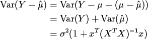 \begin{align*}{\rm Var}(Y - \hat\mu) & = {\rm Var}(Y -\mu+(\mu-\hat\mu))
\\
& =...
...ar}(Y) + {\rm Var}(\hat\mu)
\\
& = \sigma^2 ( 1+ x^T(X^TX)^{-1} x)
\end{align*}