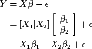 \begin{align*}Y & = X\beta + \epsilon
\\
& =[ X_1 \vert X_2 ] \left[ \begin{arr...
...ray}\right]
+ \epsilon
\\
& = X_1 \beta_1 + X_2 \beta_2 + \epsilon
\end{align*}