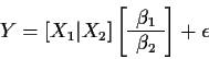 \begin{displaymath}Y = [X_1 \vert X_2 ] \left[ \begin{array}{c}
\beta_1 \\ \hline \beta_2 \end{array}\right] + \epsilon
\end{displaymath}