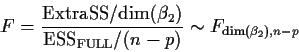\begin{displaymath}F = \frac{{\rm Extra SS} / {\rm dim}(\beta_2)}{{\rm ESS}_{\rm FULL}/
(n - p)} \sim F_{{\rm dim}(\beta_2),n-p}
\end{displaymath}