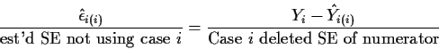\begin{displaymath}\frac{\hat\epsilon_{i(i)}}{\mbox{est'd SE not using case $i$}...
...{Y_i -\hat{Y}_{i(i)}}{\mbox{Case $i$ deleted SE of numerator}}
\end{displaymath}