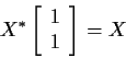 \begin{displaymath}X^* \left[\begin{array}{c} 1 \\ 1 \end{array}\right] = X
\end{displaymath}