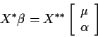 \begin{displaymath}X^*\beta = X^{**} \left[ \begin{array}{c} \mu \\ \alpha \end{array} \right]
\end{displaymath}