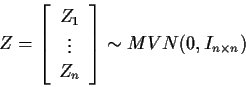 \begin{displaymath}Z = \left[ \begin{array}{c} Z_1 \\ \vdots \\ Z_n\end{array} \right]
\sim MVN(0,I_{n \times n})
\end{displaymath}