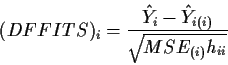 \begin{displaymath}(DFFITS)_{i} = \frac{\hat{Y}_i - \hat{Y}_{i(i)}}{\sqrt{MSE_{(i)}h_{ii}}}\end{displaymath}