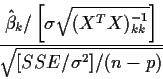 \begin{displaymath}\frac{\hat\beta_k/\left[\sigma\sqrt{(X^TX)^{-1}_{kk}}\right]}{
\sqrt{[ SSE/\sigma^2]/(n-p)}}\end{displaymath}