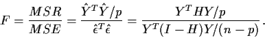 \begin{displaymath}F= \frac{MSR}{MSE} = \frac{\hat{Y}^T \hat{Y}/p}{\hat\epsilon^T\hat\epsilon}
= \frac{Y^THY/p}{Y^T(I-H)Y/(n-p)} \, .
\end{displaymath}