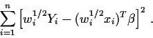 \begin{displaymath}\sum_{i=1}^n \left[ w_i^{1/2} Y_i - ( w_i^{1/2}x_i)^T\beta\right]^2 \, .
\end{displaymath}