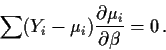 \begin{displaymath}\sum (Y_i-\mu_i) \frac{\partial \mu_i}{\partial\beta} = 0 \, .
\end{displaymath}