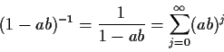 \begin{displaymath}(1-ab)^{-1} =\frac{1}{1-ab} = \sum_{j=0}^\infty (ab)^j
\end{displaymath}