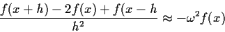 \begin{displaymath}\frac{f(x+h) - 2f(x)+f(x-h}{h^2} \approx -\omega^2 f(x)
\end{displaymath}