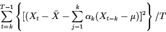 \begin{displaymath}\sum_{t=k}^{T-1}\left \{[ (X_t -\bar{X}-\sum_{j-1}^k \alpha_k (X_{t-k} - \mu)]^2\right\}/T
\end{displaymath}