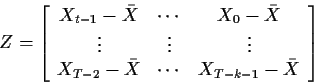 \begin{displaymath}Z = \left[\begin{array}{ccc}
X_{t-1} - \bar{X} & \cdots & X_0...
...2} - \bar{X} & \cdots & X_{T-k-1} - \bar{X}
\end{array}\right]
\end{displaymath}