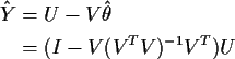 \begin{align*}\hat{Y} & = U-V\hat\theta
\\
&= (I-V(V^TV)^{-1} V^T)U
\end{align*}