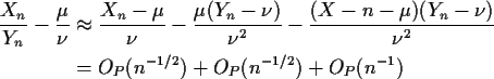 \begin{align*}\frac{X_n}{Y_n} -\frac{\mu}{\nu}& \approx
\frac{X_n-\mu}{\nu} - ...
...(Y_n-\nu)}{\nu^2}
\\
& = O_P(n^{-1/2}) +O_P(n^{-1/2}) +O_P(n^{-1})
\end{align*}