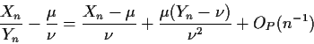 \begin{displaymath}\frac{X_n}{Y_n} -\frac{\mu}{\nu}=
\frac{X_n-\mu}{\nu} + \frac{\mu(Y_n-\nu)}{\nu^2} +O_P(n^{-1})
\end{displaymath}
