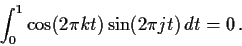 \begin{displaymath}\int_0^1 \cos(2\pi k t) \sin(2 \pi j t)\, dt = 0 \, .
\end{displaymath}