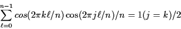 \begin{displaymath}\sum_{\ell=0}^{n-1} cos(2\pi k \ell/n)\cos(2 \pi j \ell /n) / n
= 1(j=k)/2
\end{displaymath}