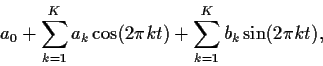 \begin{displaymath}a_0 + \sum_{k=1}^K a_k \cos(2\pi k t)
+ \sum_{k=1}^K b_k \sin(2\pi k t) ,
\end{displaymath}