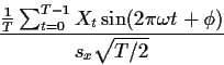 \begin{displaymath}\frac{\frac{1}{T}\sum_{t=0}^{T-1} X_t \sin(2\pi \omega t
+\phi)}{s_x\sqrt{T/2}}
\end{displaymath}