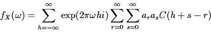 \begin{displaymath}f_X(\omega) = \sum_{h=-\infty}^\infty \exp(2\pi\omega h i)
\sum_{r=0}^\infty \sum_{s=0}^\infty a_r a_s C(h+s-r) \\
\end{displaymath}
