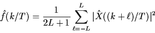 \begin{displaymath}{\hat f}(k/T) = \frac{1}{2L+1} \sum_{\ell = -L}^L \vert{\hat X}((k+\ell)/T)\vert^2
\end{displaymath}