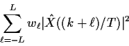 \begin{displaymath}\sum_{\ell = -L}^L w_\ell \vert{\hat X}((k+\ell)/T)\vert^2
\end{displaymath}