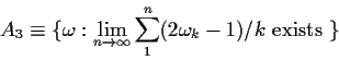 \begin{displaymath}A_3 \equiv \{\omega: \lim_{n\to\infty} \sum_1^n (2\omega_k-1)/k \text{
exists }\}
\end{displaymath}