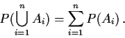 \begin{displaymath}P(\bigcup_{i=1}^n A_i) = \sum_{i=1}^n P(A_i) \, .
\end{displaymath}