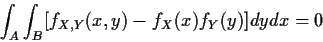 \begin{displaymath}\int_A\int_B [ f_{X,Y}(x,y) - f_X(x)f_Y(y) ]dydx = 0
\end{displaymath}