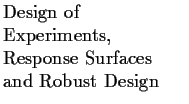 $\textstyle \parbox{1.6in}{\raggedright Design of Experiments, Response Surfaces and Robust Design }$