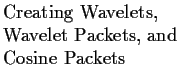 $\textstyle \parbox{1.6in}{\raggedright Creating Wavelets, Wavelet Packets, and Cosine Packets }$